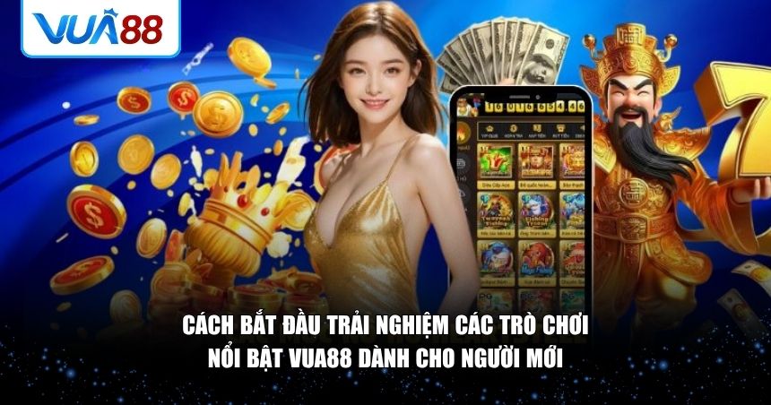 Cách bắt đầu trải nghiệm các trò chơi nổi bật VUA88 dành cho người mới