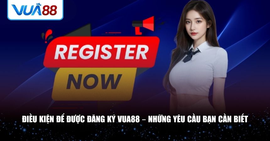 Điều kiện để được đăng ký VUA88