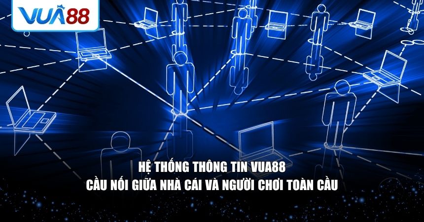 Hệ thống thông tin VUA88 – Cầu nối giữa nhà cái và người chơi 