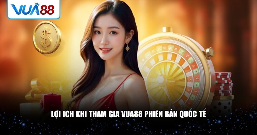 VUA88 phiên bản quốc tế cũng mang đến nhiều lợi ích cho người chơi hiện đại