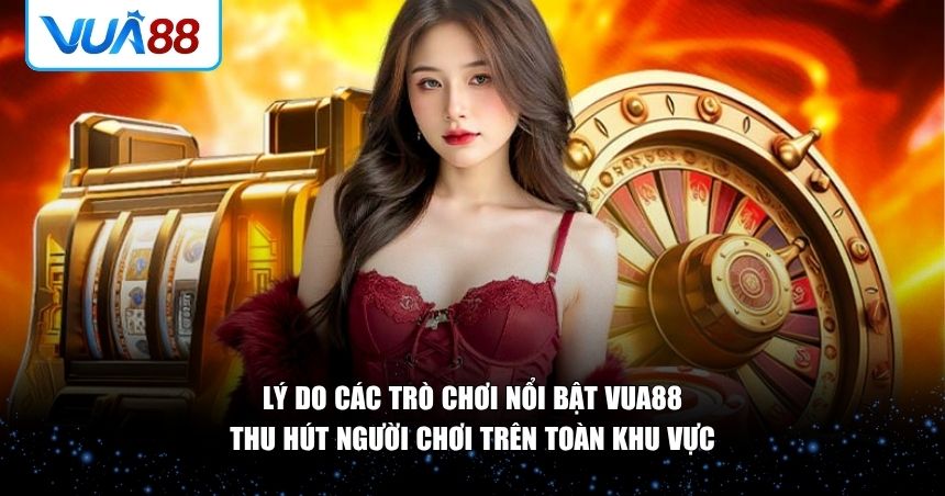 Lý do các trò chơi nổi bật VUA88 thu hút người chơi 