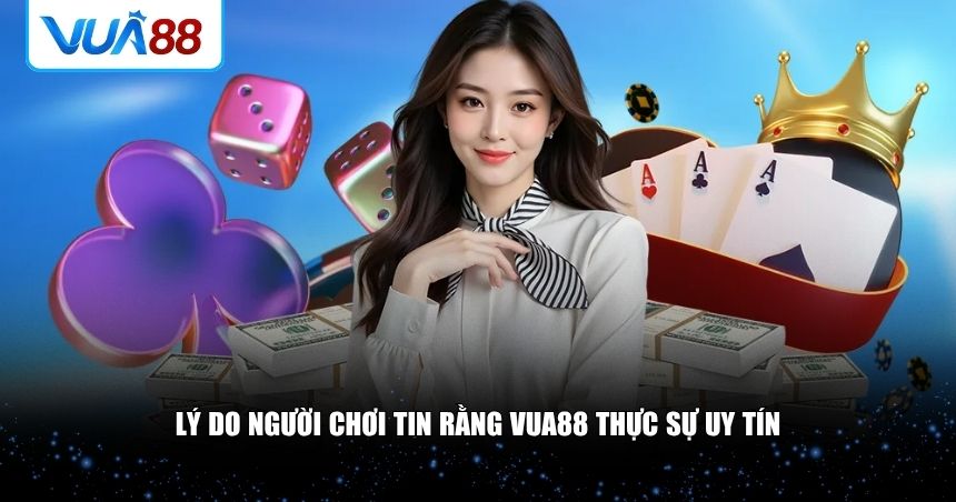 Lý do người chơi tin rằng VUA88 thực sự uy tín