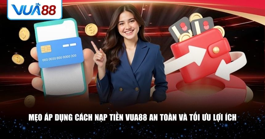 Mẹo áp dụng cách nạp tiền VUA88 an toàn và tối ưu lợi ích