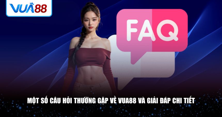 Tổng hợp những câu hỏi phổ biến nhất cùng giải đáp chi tiết về VUA88