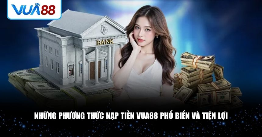 Người chơi cần nắm rõ các phương thức nạp tiền mà VUA88 hỗ trợ