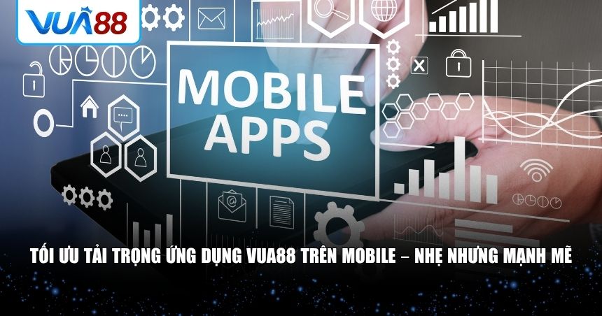 Tối ưu tải trọng ứng dụng VUA88 trên mobile