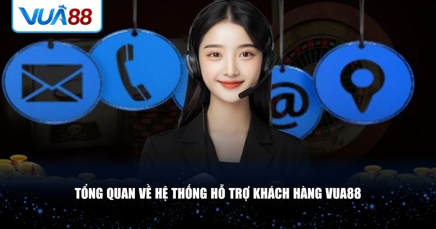 Tổng quan về hệ thống hỗ trợ khách hàng VUA88