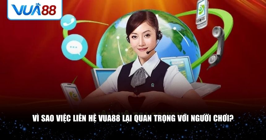 Vì sao việc liên hệ VUA88 lại quan trọng với người chơi